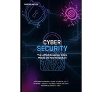 Cybersecurity: The 10 Most Dangerous Online Threats and How to Stay Safe: A Beginner-Friendly Guide to Digital Self-Defense - Protect Yourself from Hackers, Phishing & Identity Theft