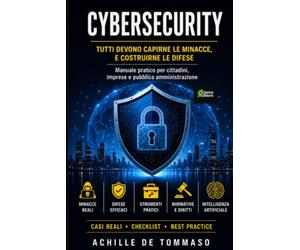 CYBERSECURITY Tutti devono capirne le minacce, e costruirne le difese: Manuale pratico per cittadini, imprese e pubblica amministrazione