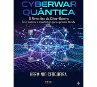 CYBERWAR QUÂNTICA O Novo Eixo da Ciber-Guerra: Tese, doutrina e arquitectura para a próxima década