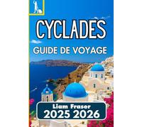 CYCLADES GUIDE DE VOYAGE 2025 2026: Comment explorer, planifier et découvrir les îles grecques de la mer Égée en toute confiance