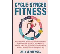 Cycle-Synced Fitness: Align Workouts, Nutrition, and Recovery with Your Hormonal Phases to Boost Energy, Reduce PMS, and Build Sustainable Strength Without Burning Out or Losing Your Joy