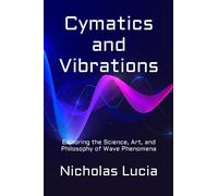Cymatics and Vibrations: Exploring the Science, Art, and Philosophy of Wave Phenomena