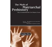 Cynthia Eller The Myth of Matriarchal Prehistory (Tascabile)