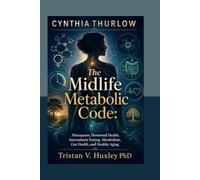 Cynthia Thurlow: The Midlife Metabolic Code : Menopause, Hormonal Health, Intermittent Fasting, Metabolism, Gut Health, and Healthy Aging