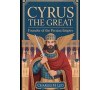 CYRUS THE GREAT: FOUNDER OF THE PERSIAN EMPIRE