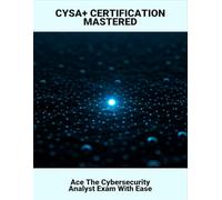 Cysa+ Certification Mastered: Ace The Cybersecurity Analyst Exam With Ease