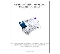 CYTOTEC-MISOPROSTOL USAGE JOURNAL: FROM MECHANISM TO MONITORING: A COMPLETE GUIDE TO SAFE MISOPROSTOL USE FOR EARLY MEDICAL ABORTION IN OBSTETRICS AND GYNECOLOGY
