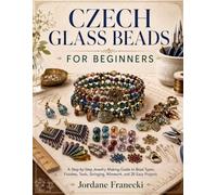 CZECH GLASS BEADS FOR BEGINNERS: A Step-by-Step Jewelry Making Guide to Bead Types, Finishes, Tools, Stringing, Wirework, and 20 Easy Projects.