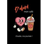 D’abord mon café, ensuite ma journée: Cahier de notes de 140 pages lignées