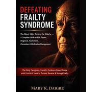 D E F E A T I N G F R A I L T Y S Y N D R O M E: The Silent Killer Among the Elderly - A Complete Guide to Risk Factors, Diagnosis, Assessment, ... Evidence-Based Guide with Practical Tool