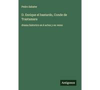 D. Enrique el bastardo, Conde de Trastamara: drama historico en 6 actos y en verso