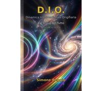 D.I.O. Dinamica Informazionale Originaria: La Teoria del Tutto Opera C...
