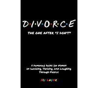 D-I-V-O-R-C-E - The One After "I Don't": A Humorous Guide for Women on Surviving, Thriving, and Laughing Through Divorce