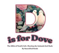D is for Dove : The ABCs of Noah’s Ark: Meeting the Animals God Made