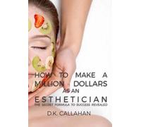 D K Callahan How to Make a Million Dollars as an Esthetician (Tascabile)