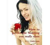 D.L. Chikwendu How to Pay for the Wedding You Really Want (Tascabile)