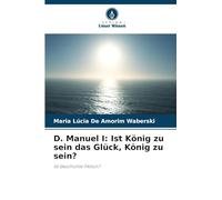 D. Manuel I: Ist König zu sein das Glück, König zu sein?: Ist Geschichte Fiktion?