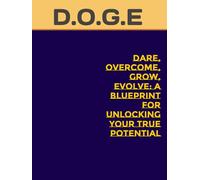 D.O.G.E: Dare, Overcome, Grow, Evolve: A Blueprint for Unlocking Your True Potential