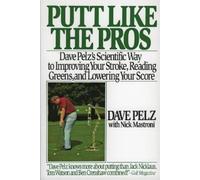 Putt Like the Pros: Dave Pelz's Scientific Way to Improving Your Stroke, Reading Greens, and Lowering Your Score: Dave Pelz's Scientific Guide to Improvin