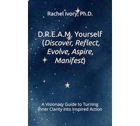 D.R.E.A.M. Yourself (Discover, Reflect, Evolve, Aspire, Manifest): A Visionary Guide to Turning Inner Clarity into Inspired Action