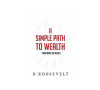 D Roosevelt A Simple Path to Wealth: From Rags to Riches (Tascabile)