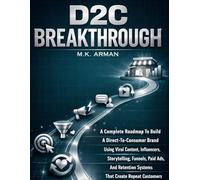 D2C Breakthrough: A Complete Roadmap To Build A Direct-To-Consumer Brand Using Viral Content, Influencers, Storytelling, Funnels, Paid Ads, And Retention Systems That Create Repeat Customers: 3