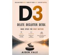 D3 - Delete. Declutter. Detox.: Make space for what matters