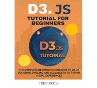 D3.js Tutorial For Beginners: The Complete Beginner’s Handbook to D3.js Designing Dynamic and Scalable Data-Driven Visual Experiences