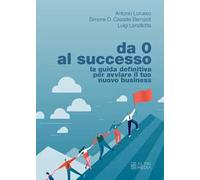 Da 0 al successo. La guida definitiva per avviare il tuo nuovo business