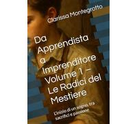 Da Apprendista a Imprenditore Volume 1 - Le Radici del Mestiere: L’inizio di un sogno, tra sacrifici e passione