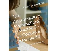 “Da Apprendista a Imprenditore” Volume 3 La Caduta e la Rinascita: Quando il successo diventa una lezione di vita