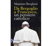 Da Bergoglio a Francesco. Un pensiero cattolico - Borghesi Massimo