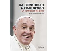 Da Bergoglio a Francesco. Un pontificato nella storia - Borghesi M. (cur.)