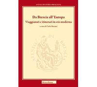 Da Brescia all'Europa. Viaggiatori e itinerari in età moderna. Ediz. bilingue