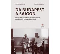 Da Budapest a Saigon. Storia del Comitato Internazionale della Croce Rossa (1956-1965)