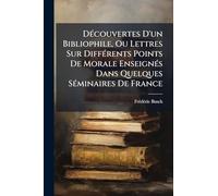 DÃ(c)couvertes D'un Bibliophile, Ou Lettres Sur DiffÃ(c)rents Points De Morale EnseignÃ(c)s Dans Quelques SÃ(c)minaires De France