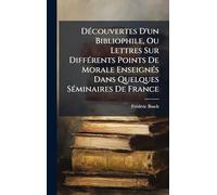 DÃ(c)couvertes D'un Bibliophile, Ou Lettres Sur DiffÃ(c)rents Points De Morale EnseignÃ(c)s Dans Quelques SÃ(c)minaires De France