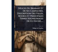 DÃ(c)lices Du Brabant Et De Ses Campagnes, Description Des Villes, Bourgs Et Principales Terres Seigneuriales De Ce DuchÃ(c)......