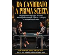 Da Candidato a Prima Scelta: Mappa pratica, linguaggio del corpo e strategie avanzate per superare il colloquio di lavoro e farti assumere