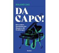 Da capo! Eine andere Geschichte der Klassik in 66 Erzählungen: Anekdoten, Hintergründe und Schicksale berühmter Komponist:innen und ihrer Werke