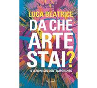 Libri Luca Beatrice - Da Che Arte Stai? 10 Lezioni Sul Contemporaneo. Ediz. Illu