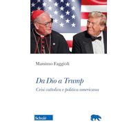 DA DIO A TRUMP. CRISI CATTOLICA E POLITICA AMERICANA - FAGGIOLI MASSIMO -