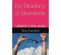 Da Ditadura à Liberdade: LIBERTE A SUA ALMA