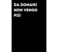 Da domani non vengo più - Taccuino divertente per appunti e idee | Quaderno simpatico da ufficio: Taccuino divertente per appunti, idee e pensieri | ... amici e amiche | Umorismo da ufficio