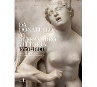 Da Donatello a Alessandro Vittoria 1450-1600. 150 anni di scultura nella R...