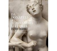 Da Donatello a Alessandro Vittoria 1450 - 1600. 150 anni di scultura nella Repub