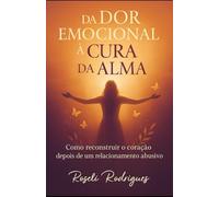 DA Dor Emocional A Cura da Alma: Romper o silêncio. Reconstruir a alma. Recomeçar a vida.