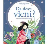 Da dove vieni? La meravigliosa storia della nascita. Ediz. illustrata
