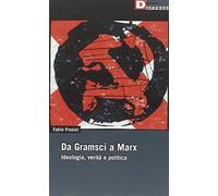 Da Gramsci a Marx. Ideologia, verità, politica