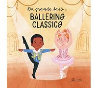 Da grande farò... ballerinə classicə. Ediz. a colori